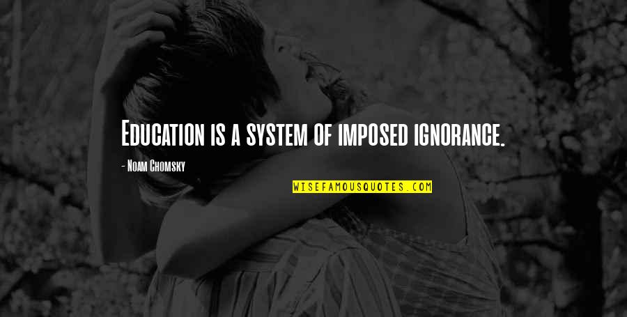 Ignorance And Education Quotes By Noam Chomsky: Education is a system of imposed ignorance.
