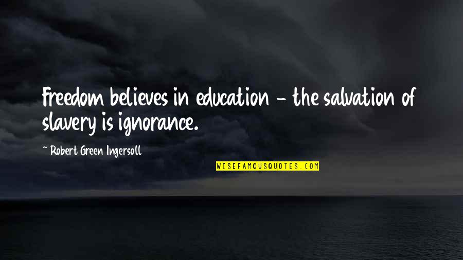 Ignorance And Education Quotes By Robert Green Ingersoll: Freedom believes in education - the salvation of