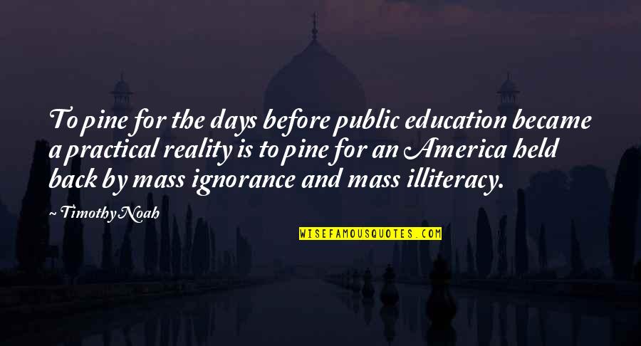 Ignorance And Education Quotes By Timothy Noah: To pine for the days before public education