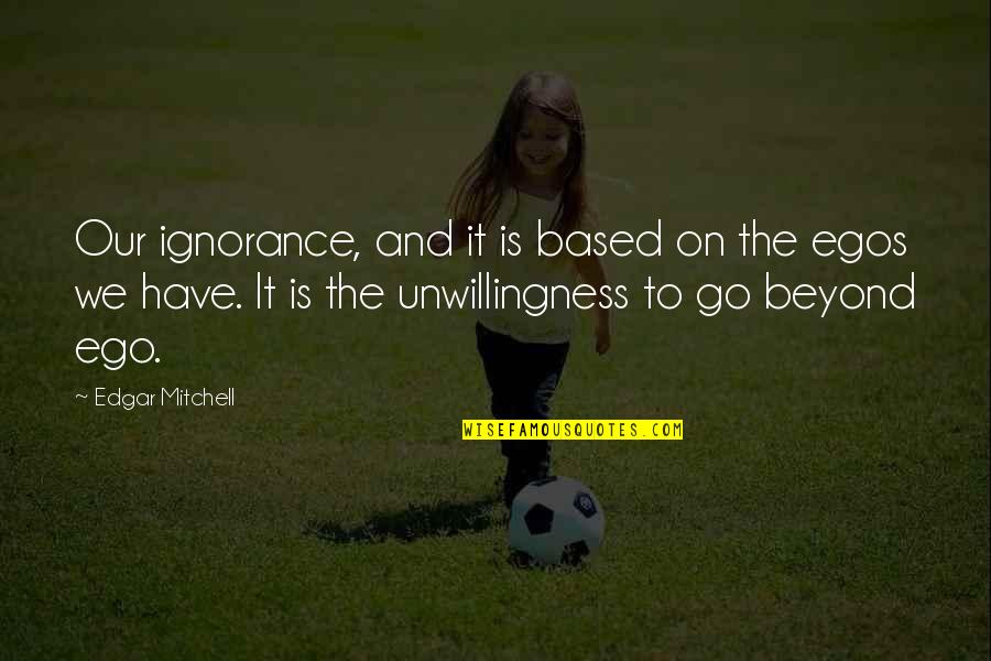 Ignorance And Ego Quotes By Edgar Mitchell: Our ignorance, and it is based on the