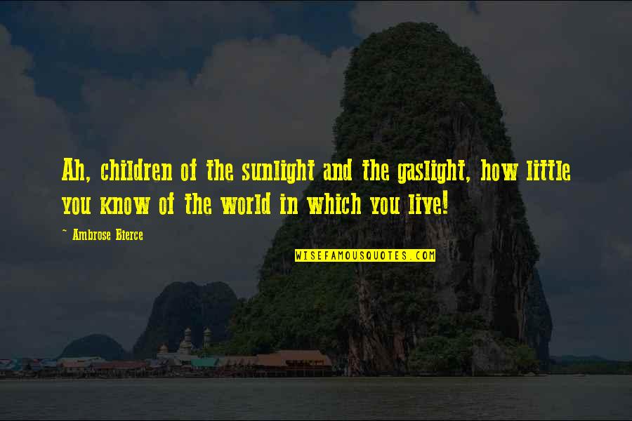 Ignorance And Fear Quotes By Ambrose Bierce: Ah, children of the sunlight and the gaslight,