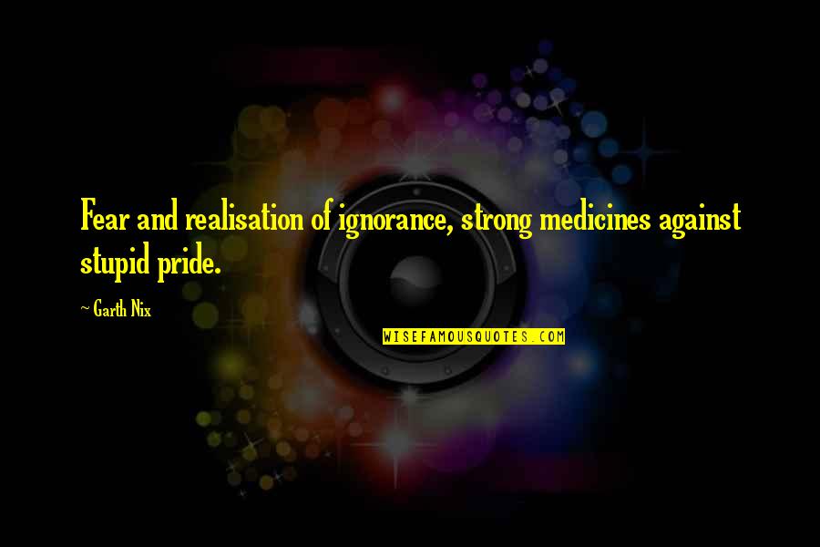 Ignorance And Fear Quotes By Garth Nix: Fear and realisation of ignorance, strong medicines against