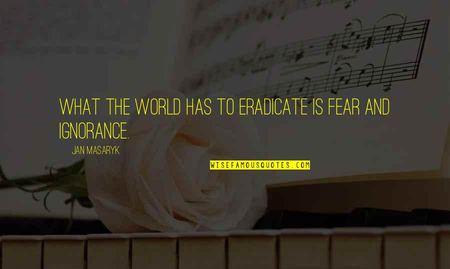 Ignorance And Fear Quotes By Jan Masaryk: What the world has to eradicate is fear