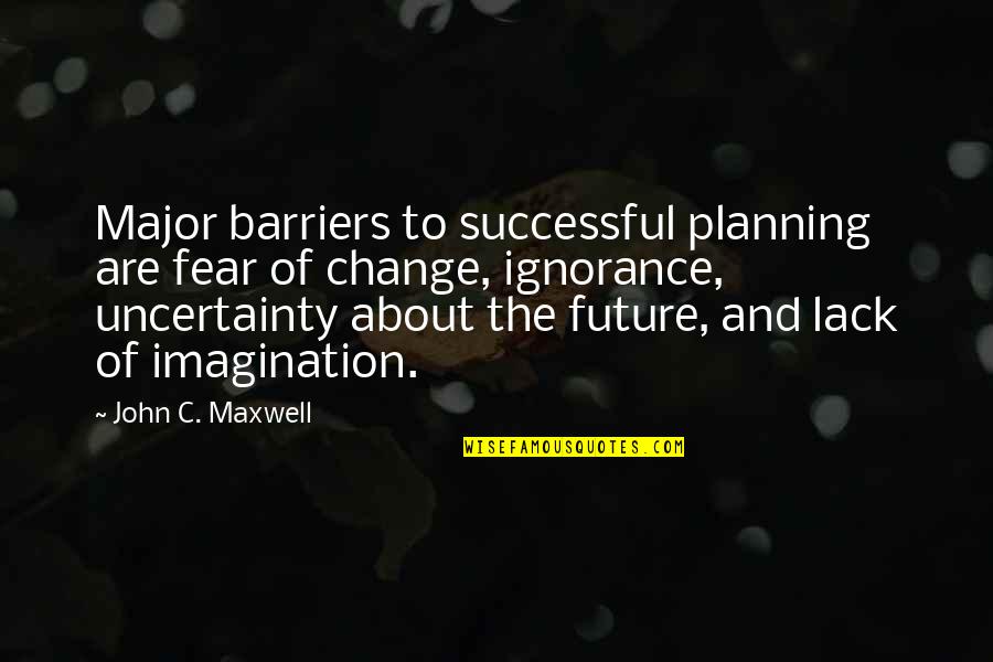 Ignorance And Fear Quotes By John C. Maxwell: Major barriers to successful planning are fear of