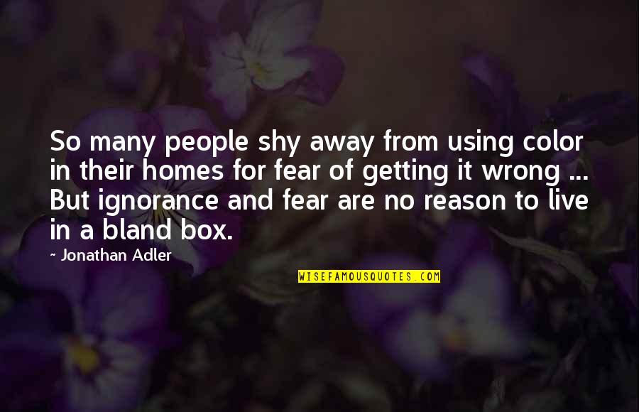 Ignorance And Fear Quotes By Jonathan Adler: So many people shy away from using color