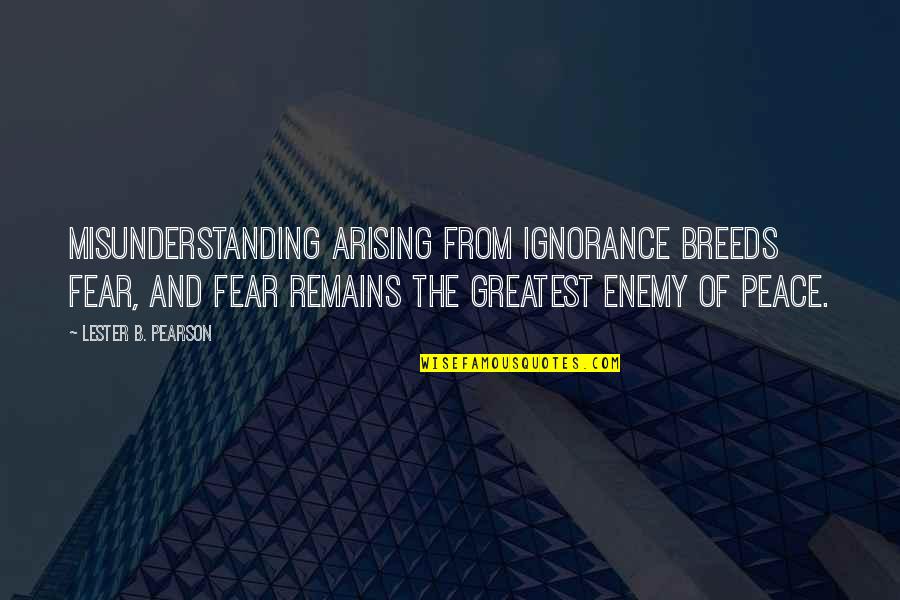 Ignorance And Fear Quotes By Lester B. Pearson: Misunderstanding arising from ignorance breeds fear, and fear