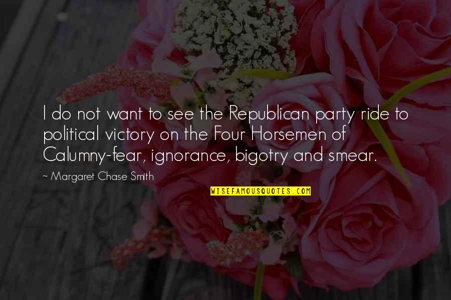 Ignorance And Fear Quotes By Margaret Chase Smith: I do not want to see the Republican