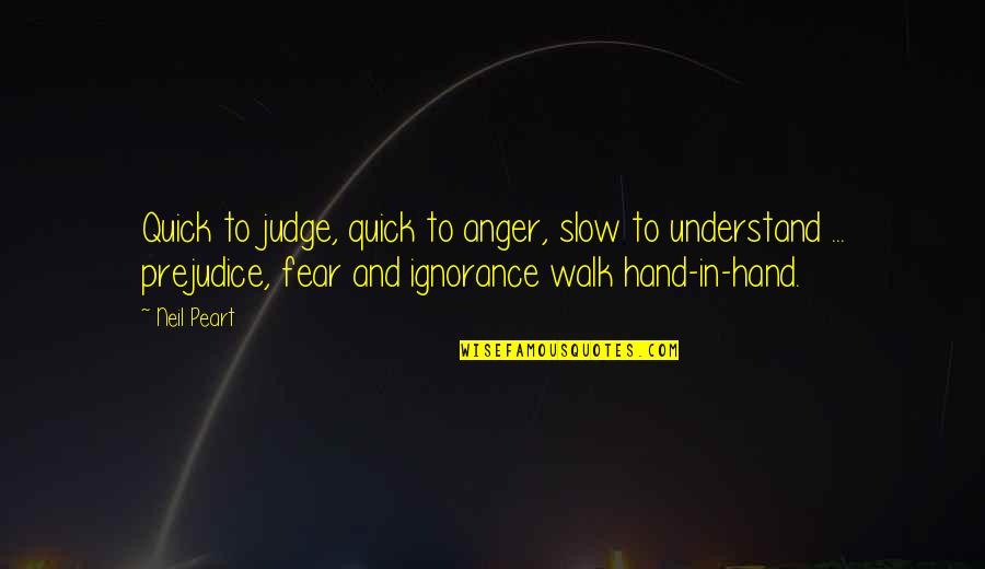 Ignorance And Fear Quotes By Neil Peart: Quick to judge, quick to anger, slow to