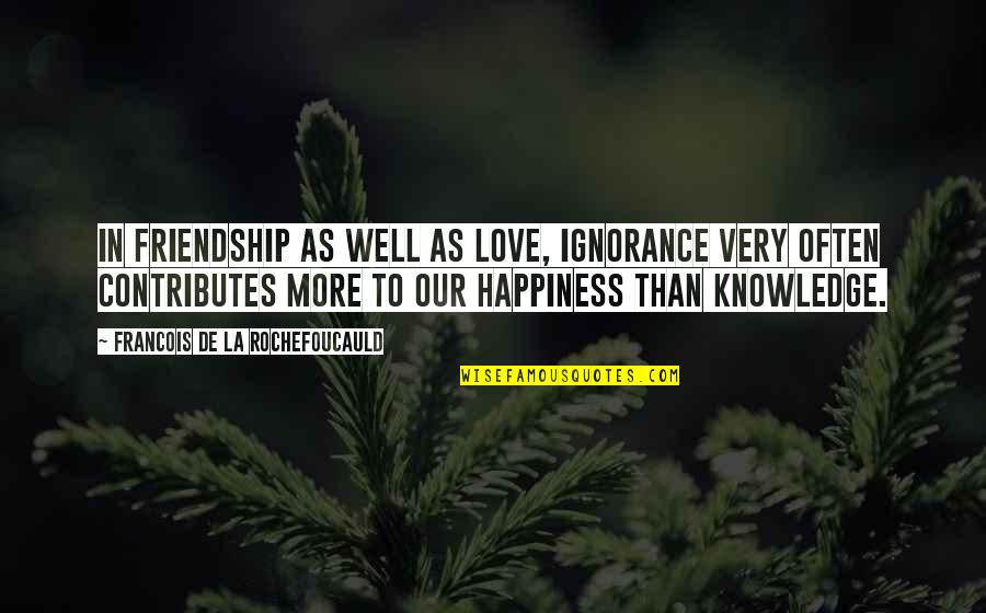Ignorance And Happiness Quotes By Francois De La Rochefoucauld: In friendship as well as love, ignorance very