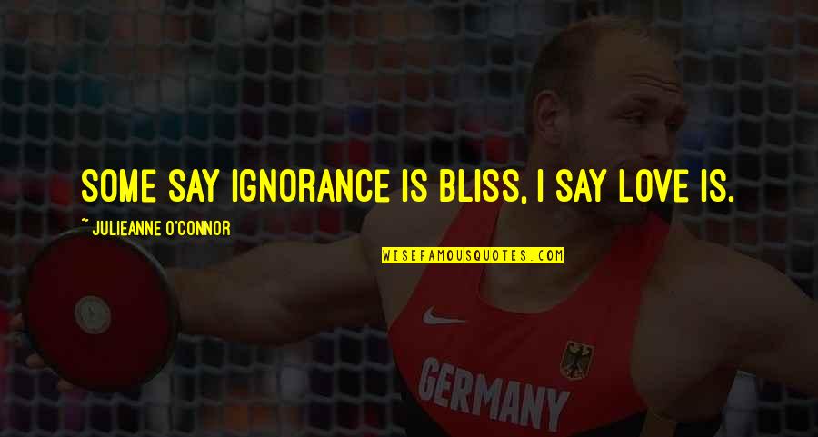 Ignorance And Happiness Quotes By Julieanne O'Connor: Some say ignorance is bliss, I say love