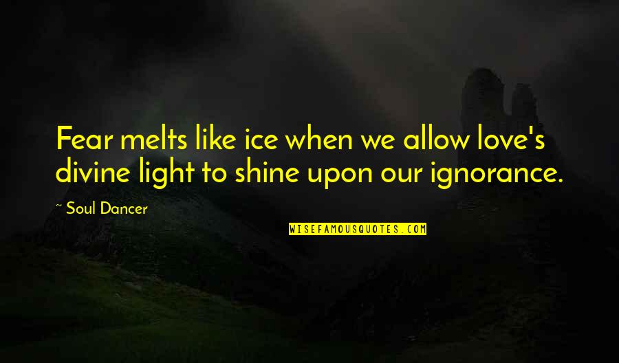 Ignorance And Happiness Quotes By Soul Dancer: Fear melts like ice when we allow love's