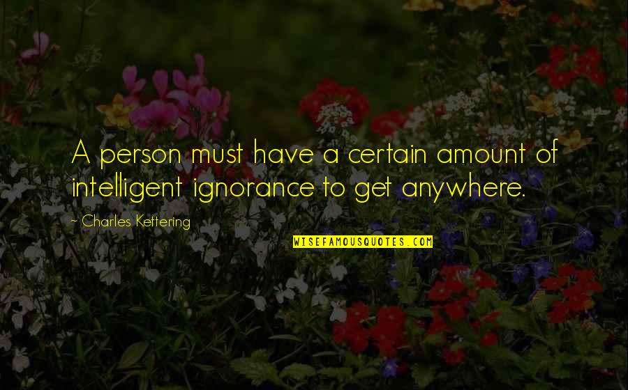 Ignorance And Intelligence Quotes By Charles Kettering: A person must have a certain amount of
