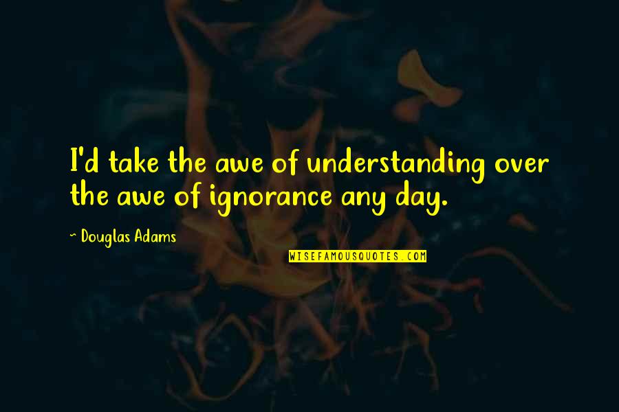 Ignorance And Intelligence Quotes By Douglas Adams: I'd take the awe of understanding over the