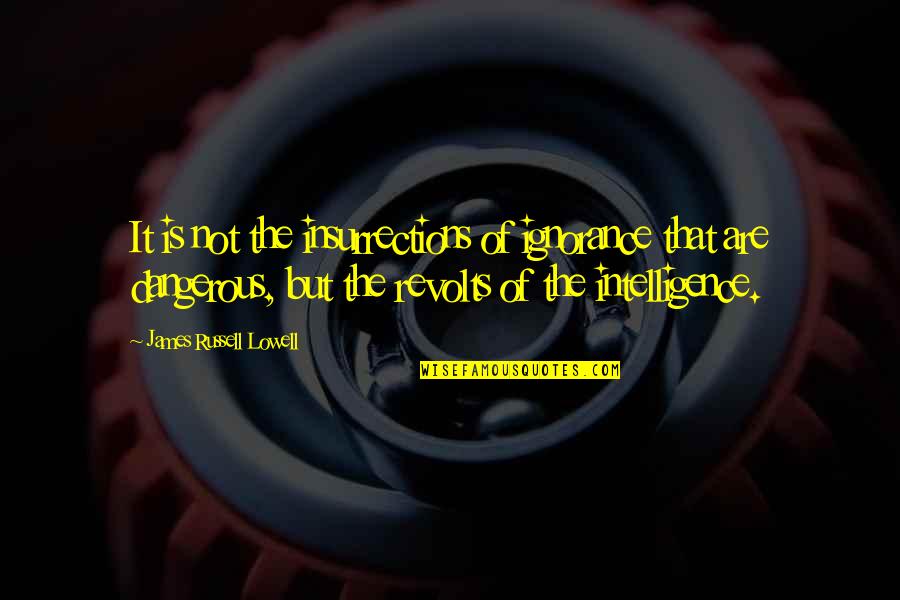 Ignorance And Intelligence Quotes By James Russell Lowell: It is not the insurrections of ignorance that