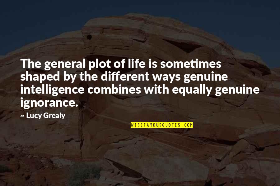 Ignorance And Intelligence Quotes By Lucy Grealy: The general plot of life is sometimes shaped
