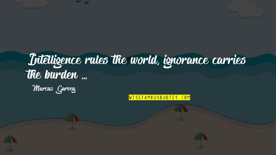 Ignorance And Intelligence Quotes By Marcus Garvey: Intelligence rules the world, ignorance carries the burden