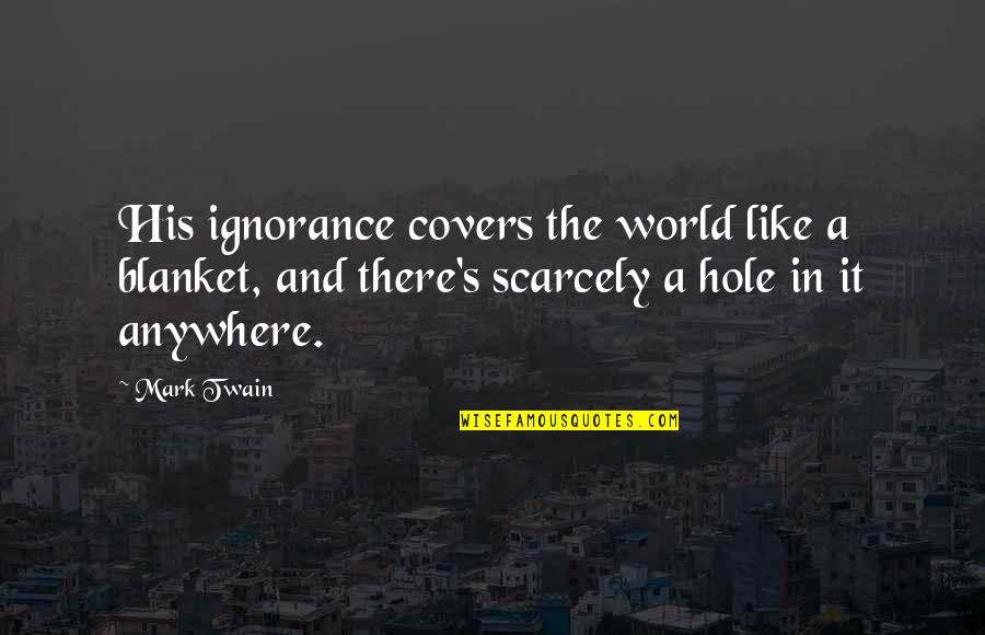 Ignorance And Intelligence Quotes By Mark Twain: His ignorance covers the world like a blanket,