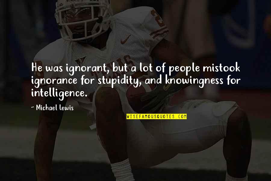 Ignorance And Intelligence Quotes By Michael Lewis: He was ignorant, but a lot of people