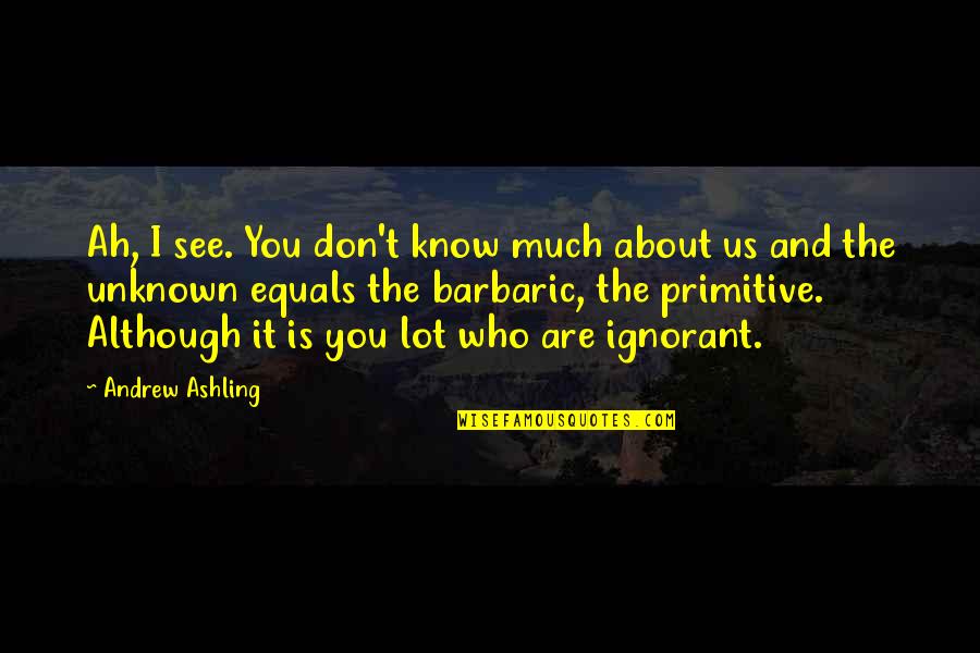 Ignorance And Intolerance Quotes By Andrew Ashling: Ah, I see. You don't know much about
