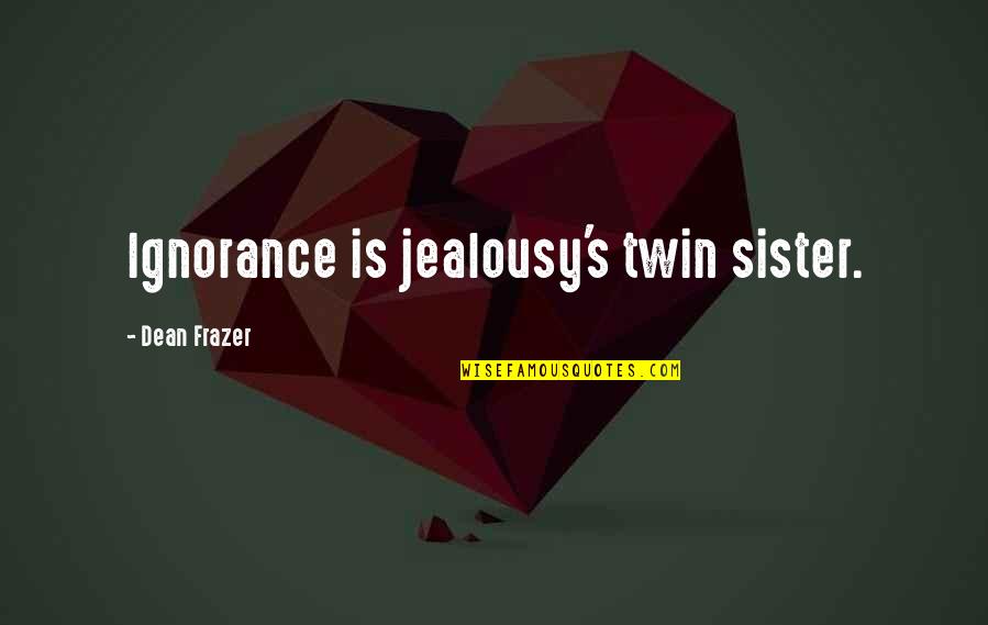 Ignorance And Jealousy Quotes By Dean Frazer: Ignorance is jealousy's twin sister.