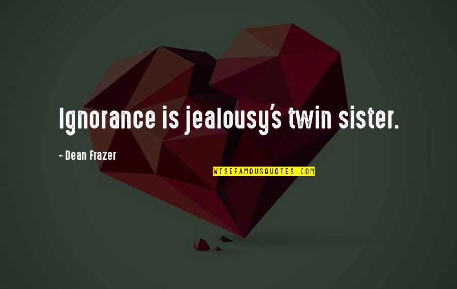 Ignorance And Jealousy Quotes By Dean Frazer: Ignorance is jealousy's twin sister. Ignorance And Jealousy Quotes By Dean Frazer: Ignorance is jealousy's twin sister.