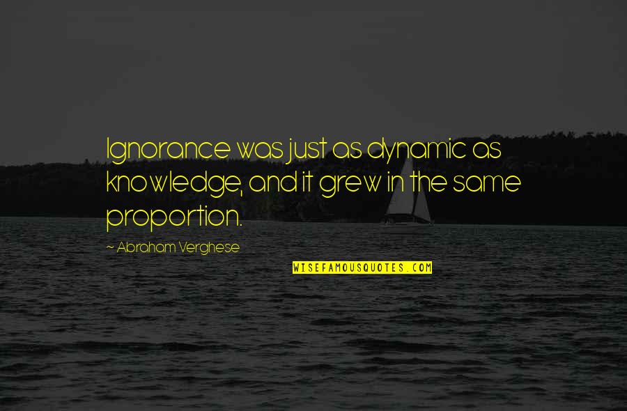 Ignorance And Knowledge Quotes By Abraham Verghese: Ignorance was just as dynamic as knowledge, and