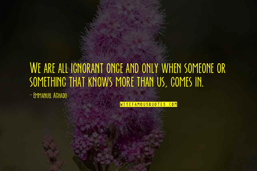 Ignorance And Knowledge Quotes By Emmanuel Aghado: We are all ignorant once and only when
