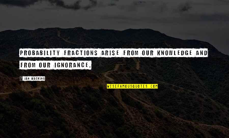 Ignorance And Knowledge Quotes By Ian Hacking: Probability fractions arise from our knowledge and from