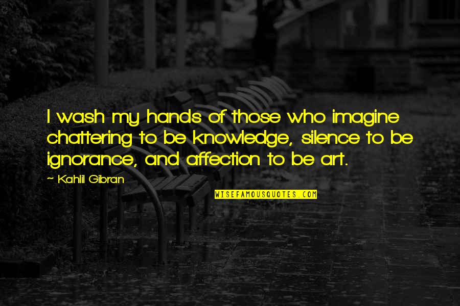 Ignorance And Knowledge Quotes By Kahlil Gibran: I wash my hands of those who imagine