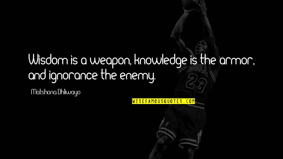 Ignorance And Knowledge Quotes By Matshona Dhliwayo: Wisdom is a weapon, knowledge is the armor,
