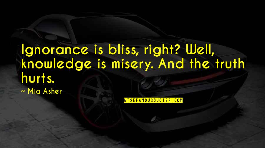 Ignorance And Knowledge Quotes By Mia Asher: Ignorance is bliss, right? Well, knowledge is misery.