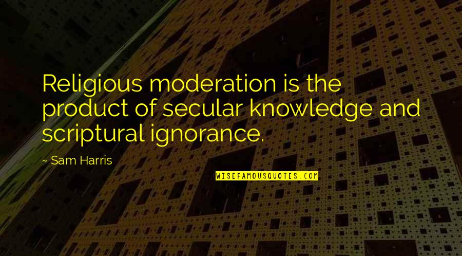 Ignorance And Knowledge Quotes By Sam Harris: Religious moderation is the product of secular knowledge