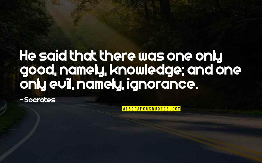 Ignorance And Knowledge Quotes By Socrates: He said that there was one only good,