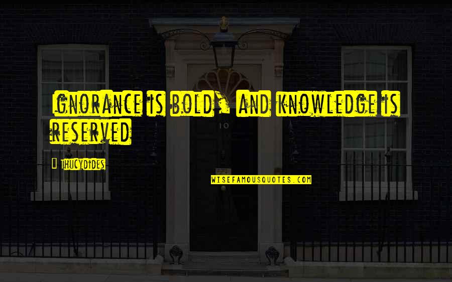 Ignorance And Knowledge Quotes By Thucydides: Ignorance is bold, and knowledge is reserved