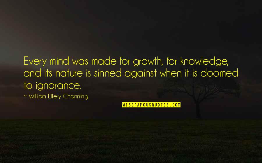 Ignorance And Knowledge Quotes By William Ellery Channing: Every mind was made for growth, for knowledge,