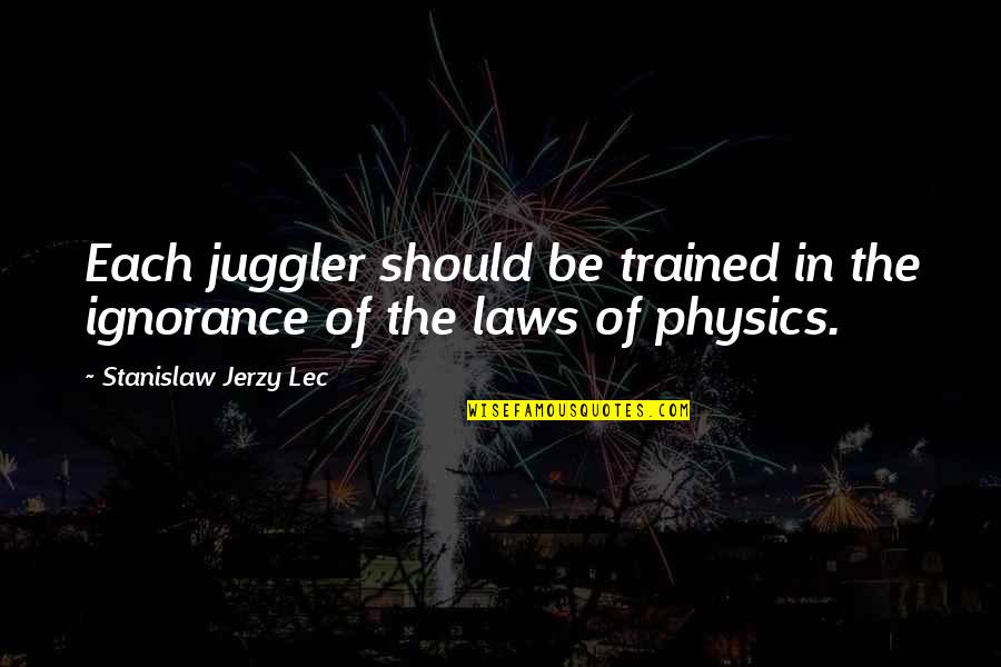 Ignorance And Law Quotes By Stanislaw Jerzy Lec: Each juggler should be trained in the ignorance
