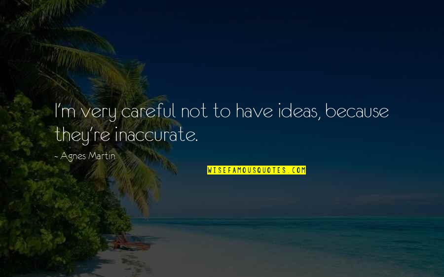 Ignorance And Racism Quotes By Agnes Martin: I'm very careful not to have ideas, because