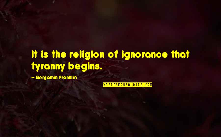 Ignorance And Religion Quotes By Benjamin Franklin: It is the religion of ignorance that tyranny
