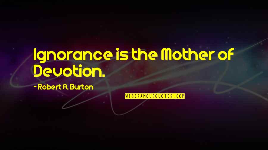 Ignorance And Religion Quotes By Robert A. Burton: Ignorance is the Mother of Devotion.