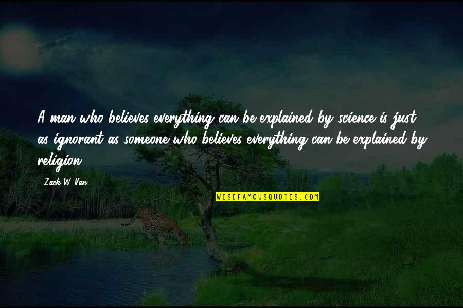 Ignorance And Religion Quotes By Zack W. Van: A man who believes everything can be explained