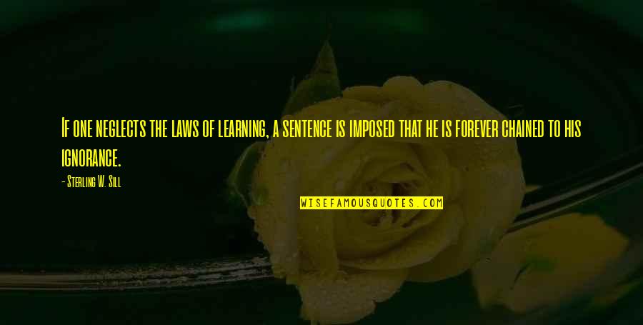 Ignorance And The Law Quotes By Sterling W. Sill: If one neglects the laws of learning, a