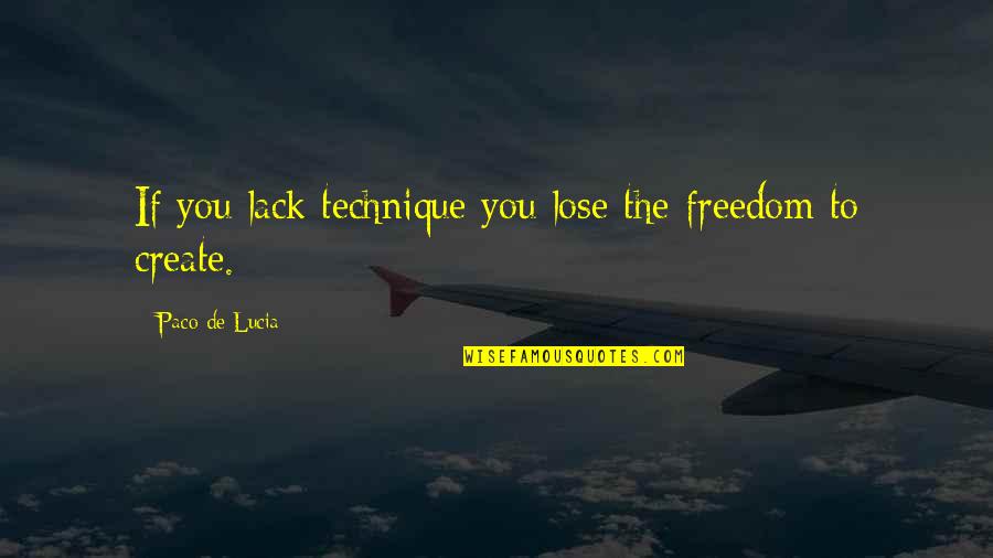 Ignorance And Want Poverty Quotes By Paco De Lucia: If you lack technique you lose the freedom Ignorance And Want Poverty Quotes By Paco De Lucia: If you lack technique you lose the freedom