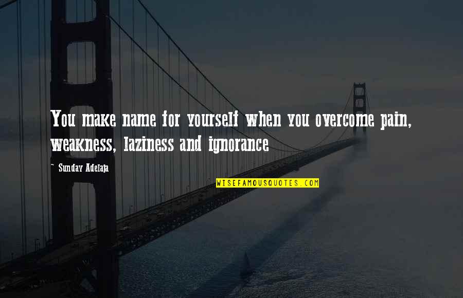 Ignorance Famous Quotes By Sunday Adelaja: You make name for yourself when you overcome
