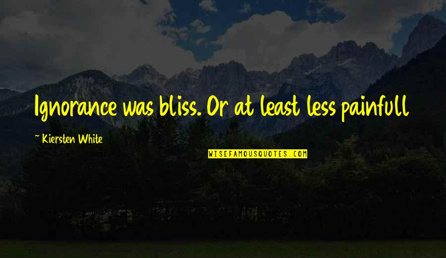 Ignorance Is A Bliss Quotes By Kiersten White: Ignorance was bliss. Or at least less painfull Ignorance Is A Bliss Quotes By Kiersten White: Ignorance was bliss. Or at least less painfull