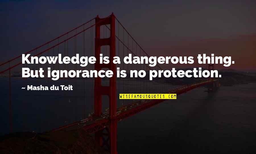 Ignorance Is A Bliss Quotes By Masha Du Toit: Knowledge is a dangerous thing. But ignorance is