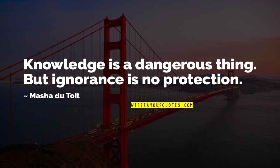 Ignorance Is A Bliss Quotes By Masha Du Toit: Knowledge is a dangerous thing. But ignorance is Ignorance Is A Bliss Quotes By Masha Du Toit: Knowledge is a dangerous thing. But ignorance is