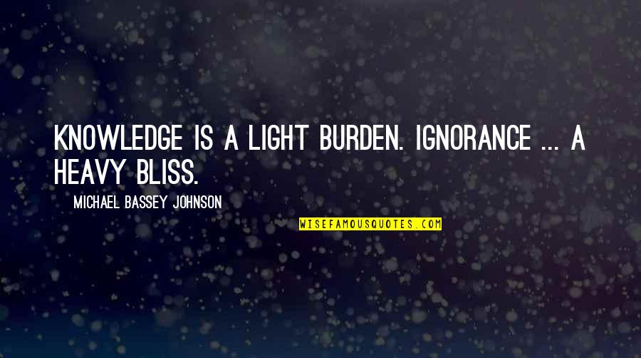 Ignorance Is A Bliss Quotes By Michael Bassey Johnson: Knowledge is a light burden. Ignorance ... a Ignorance Is A Bliss Quotes By Michael Bassey Johnson: Knowledge is a light burden. Ignorance ... a