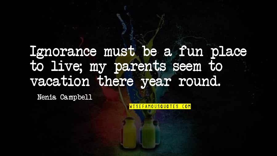 Ignorance Is A Bliss Quotes By Nenia Campbell: Ignorance must be a fun place to live; Ignorance Is A Bliss Quotes By Nenia Campbell: Ignorance must be a fun place to live;