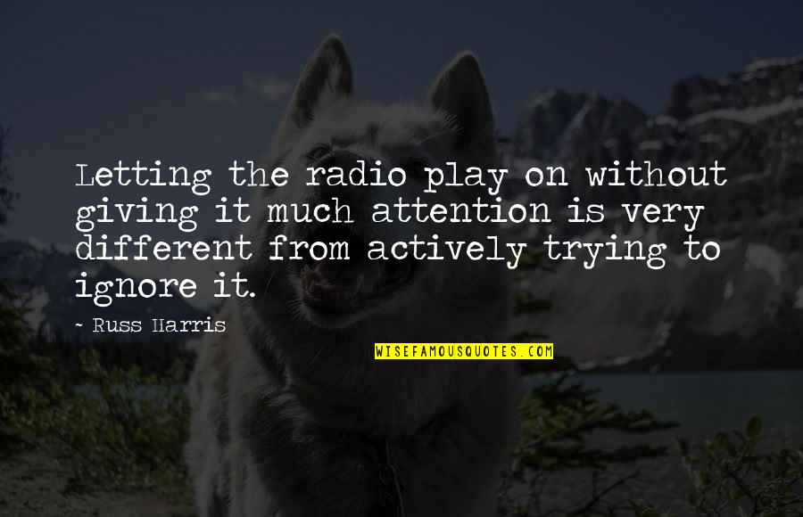 Ignorance Is A Virtue Quote Quotes By Russ Harris: Letting the radio play on without giving it