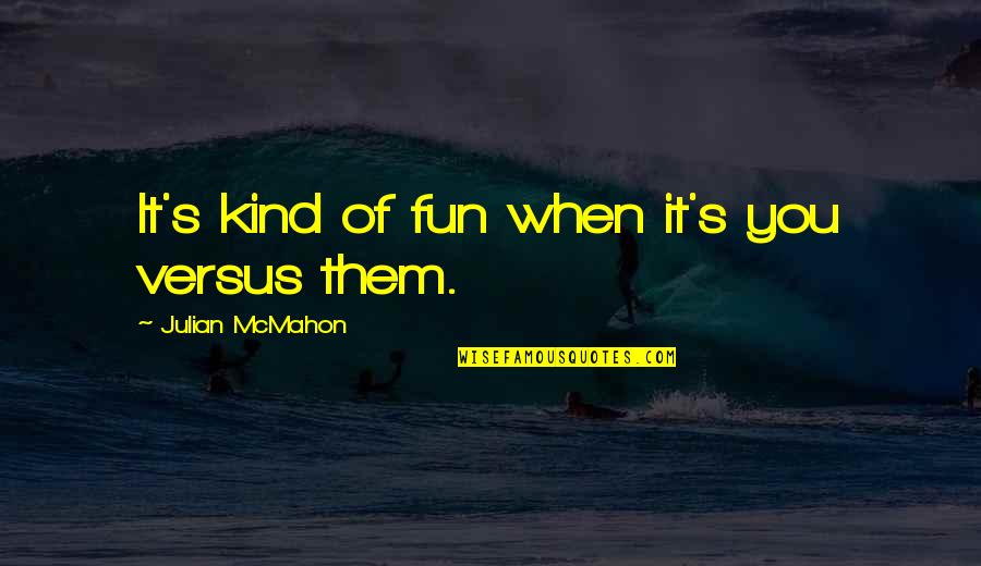 Ignorance Is Bliss Original Quote Quotes By Julian McMahon: It's kind of fun when it's you versus Ignorance Is Bliss Original Quote Quotes By Julian McMahon: It's kind of fun when it's you versus